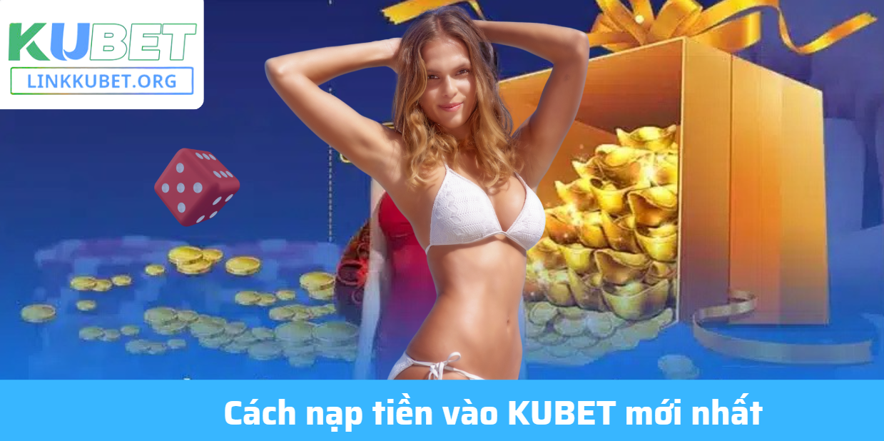 Nạp Tiền Vào KUBET – Đơn Giản, An Toàn Và Thông Minh